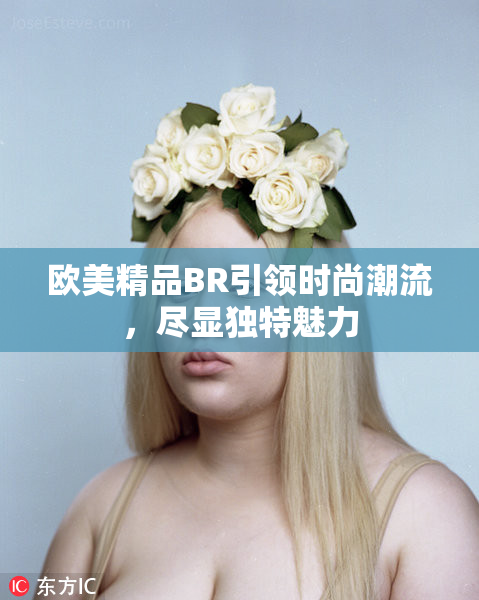 欧美精品BR引领时尚潮流，尽显独特魅力