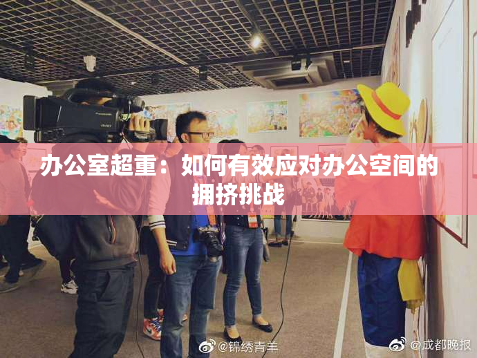 办公室超重：如何有效应对办公空间的拥挤挑战