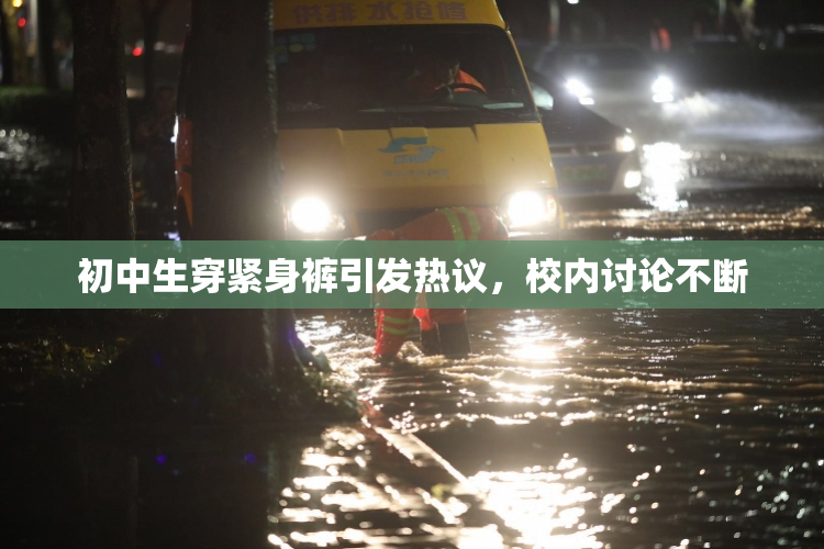 初中生穿紧身裤引发热议，校内讨论不断