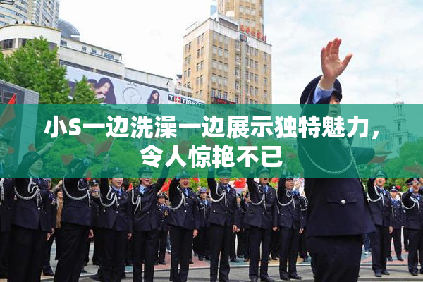 小S一边洗澡一边展示独特魅力，令人惊艳不已