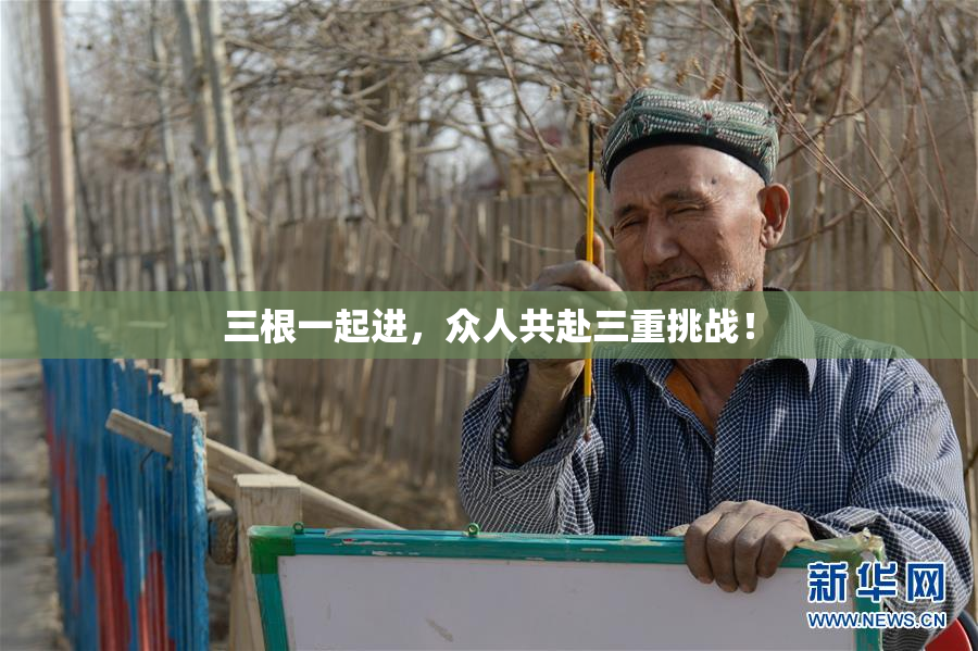 三根一起进，众人共赴三重挑战！