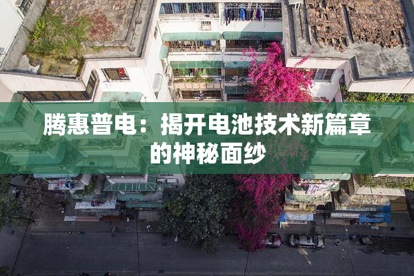 腾惠普电：揭开电池技术新篇章的神秘面纱