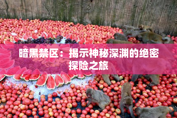 暗黑禁区：揭示神秘深渊的绝密探险之旅