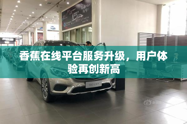 香蕉在线平台服务升级，用户体验再创新高