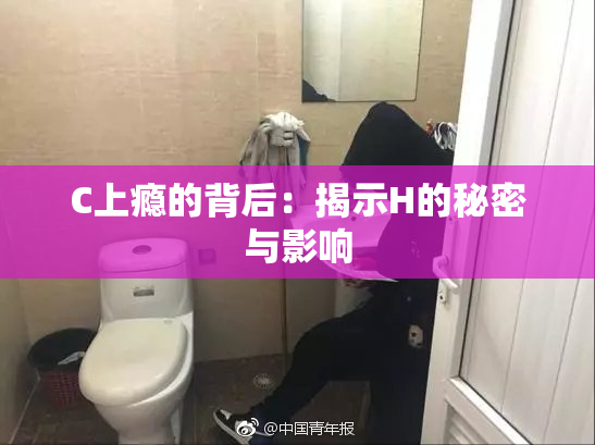 C上瘾的背后：揭示H的秘密与影响