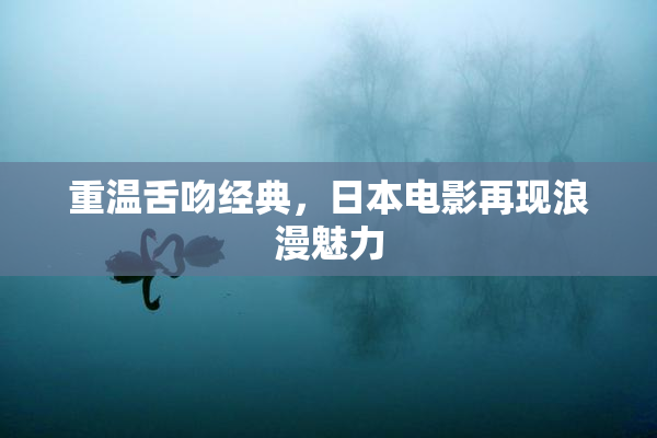 重温舌吻经典，日本电影再现浪漫魅力