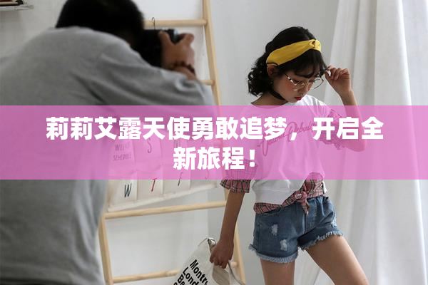 莉莉艾露天使勇敢追梦，开启全新旅程！