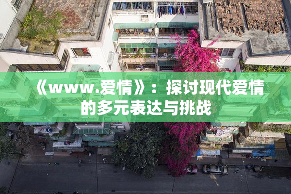 《www.爱情》：探讨现代爱情的多元表达与挑战