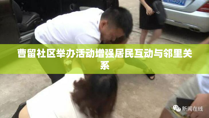 曹留社区举办活动增强居民互动与邻里关系