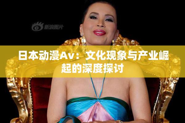 日本动漫Av：文化现象与产业崛起的深度探讨