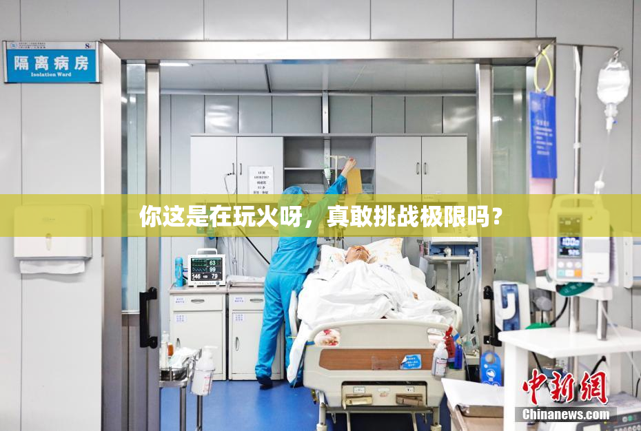 你这是在玩火呀，真敢挑战极限吗？