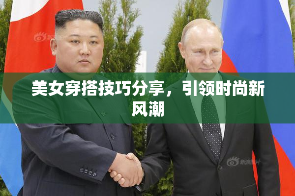 美女穿搭技巧分享，引领时尚新风潮