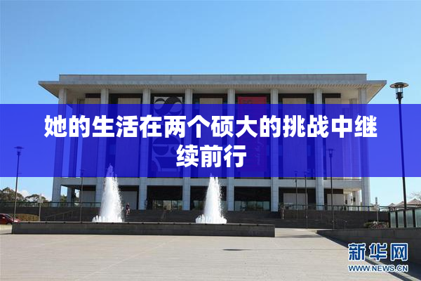 她的生活在两个硕大的挑战中继续前行