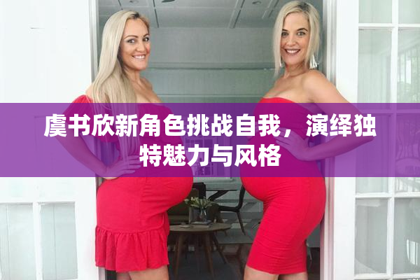 虞书欣新角色挑战自我，演绎独特魅力与风格