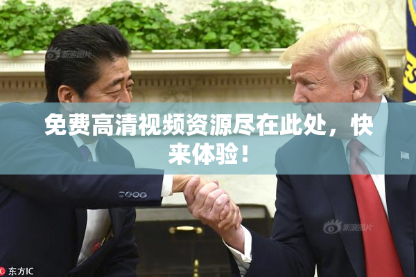 免费高清视频资源尽在此处，快来体验！