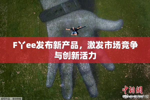 F丫ee发布新产品，激发市场竞争与创新活力