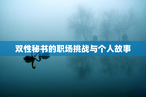 双性秘书的职场挑战与个人故事