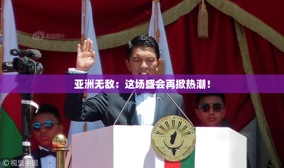 亚洲无敌：这场盛会再掀热潮！
