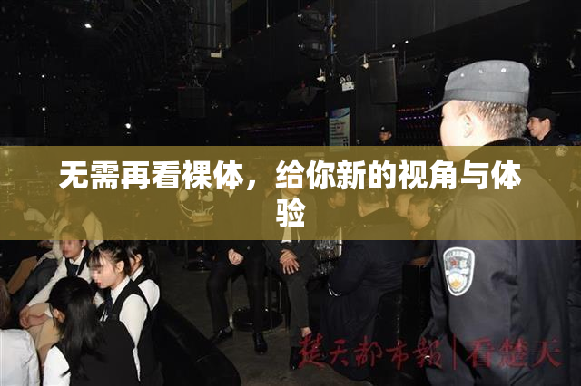 无需再看裸体，给你新的视角与体验