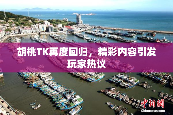 胡桃TK再度回归，精彩内容引发玩家热议