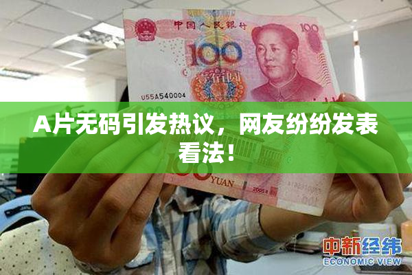A片无码引发热议，网友纷纷发表看法！