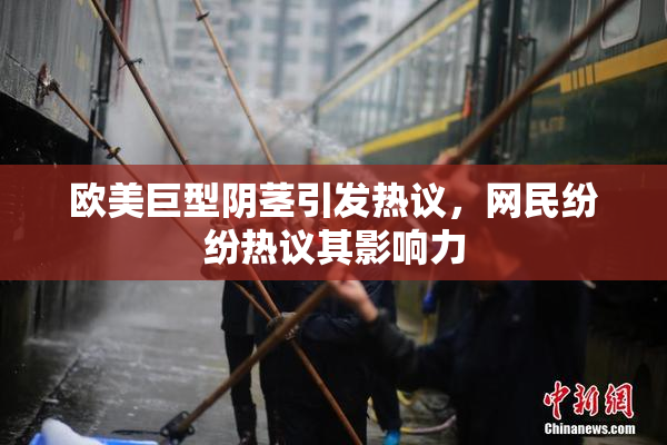 欧美巨型阴茎引发热议，网民纷纷热议其影响力