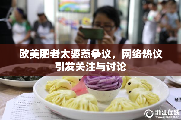 欧美肥老太婆惹争议，网络热议引发关注与讨论