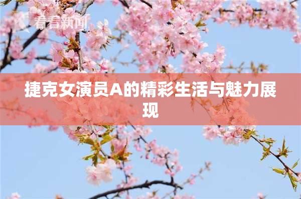 捷克女演员A的精彩生活与魅力展现
