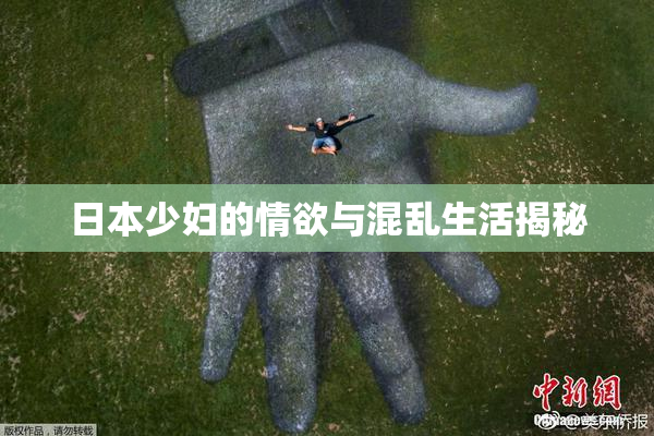 日本少妇的情欲与混乱生活揭秘