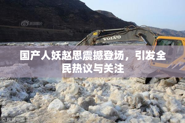 国产人妖赵思震撼登场，引发全民热议与关注