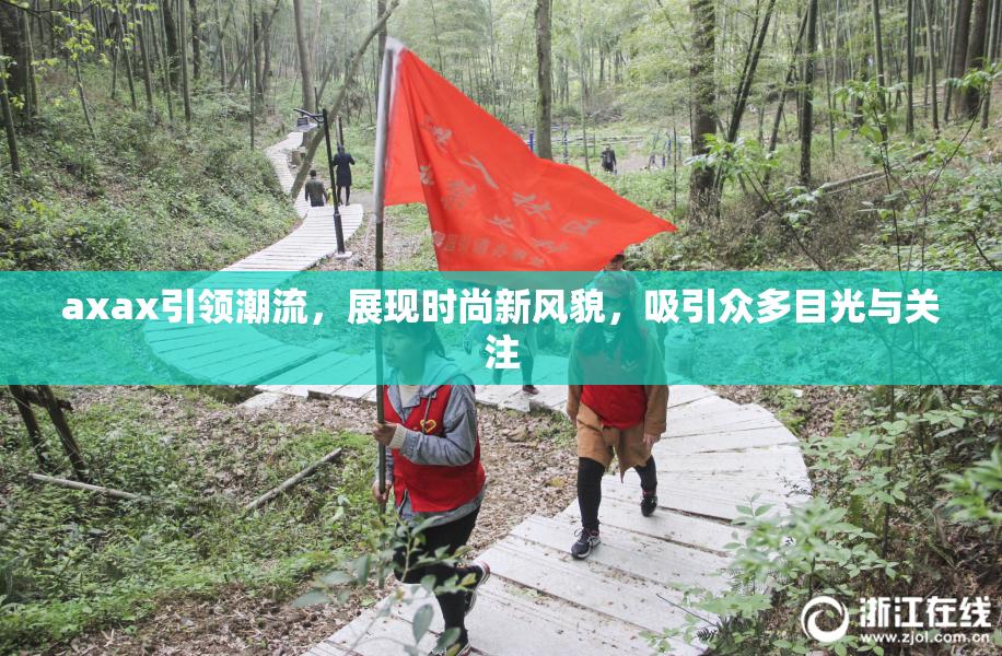 axax引领潮流，展现时尚新风貌，吸引众多目光与关注