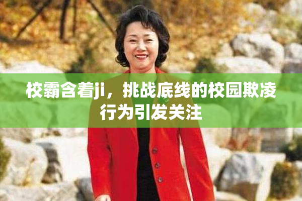 校霸含着ji，挑战底线的校园欺凌行为引发关注
