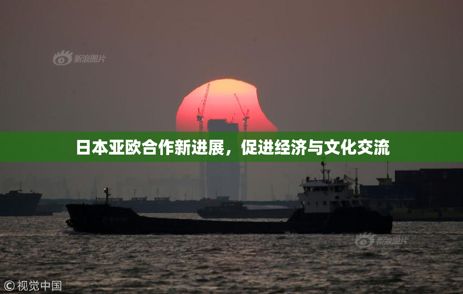日本亚欧合作新进展，促进经济与文化交流