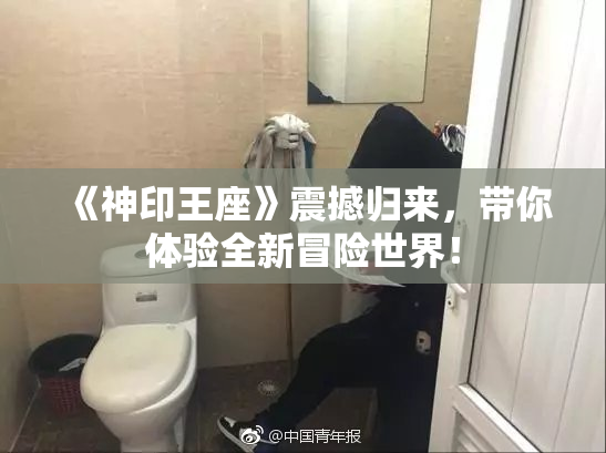 《神印王座》震撼归来，带你体验全新冒险世界！