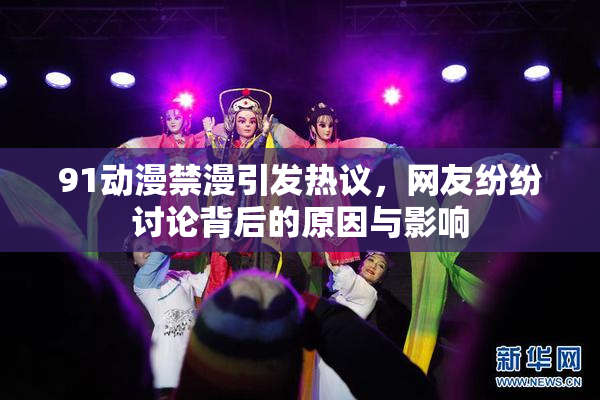 91动漫禁漫引发热议，网友纷纷讨论背后的原因与影响