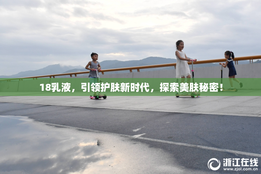18乳液，引领护肤新时代，探索美肤秘密！