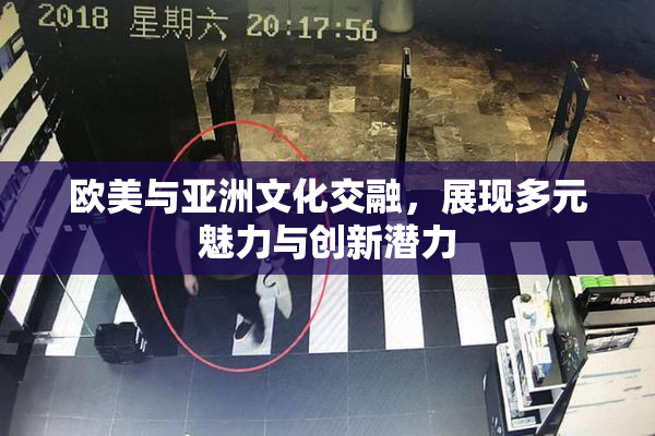 欧美与亚洲文化交融，展现多元魅力与创新潜力
