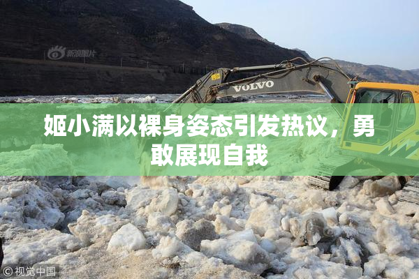 姬小满以裸身姿态引发热议，勇敢展现自我