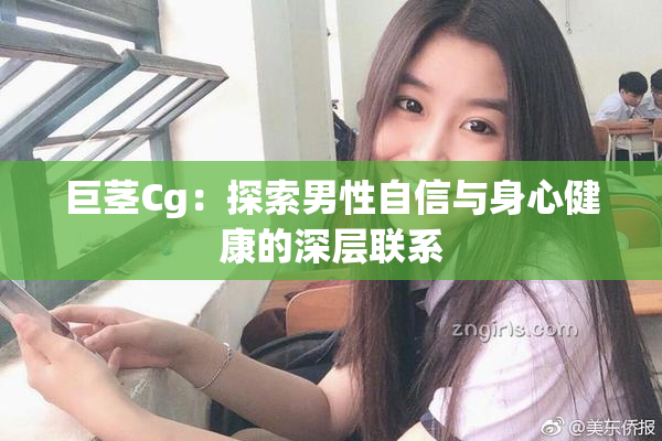 巨茎Cg：探索男性自信与身心健康的深层联系