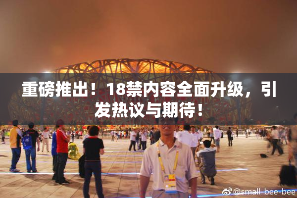 重磅推出！18禁内容全面升级，引发热议与期待！