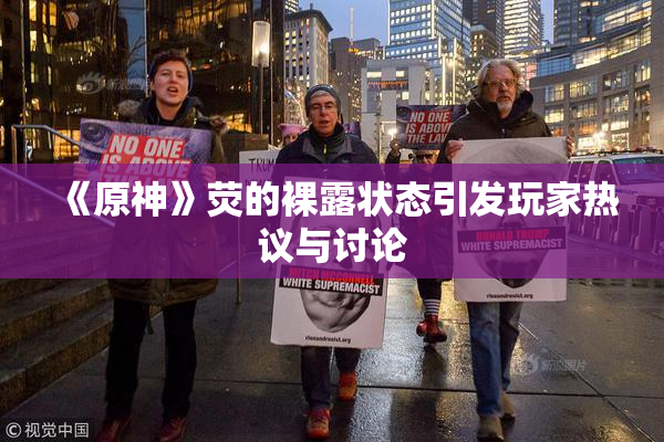 《原神》荧的裸露状态引发玩家热议与讨论
