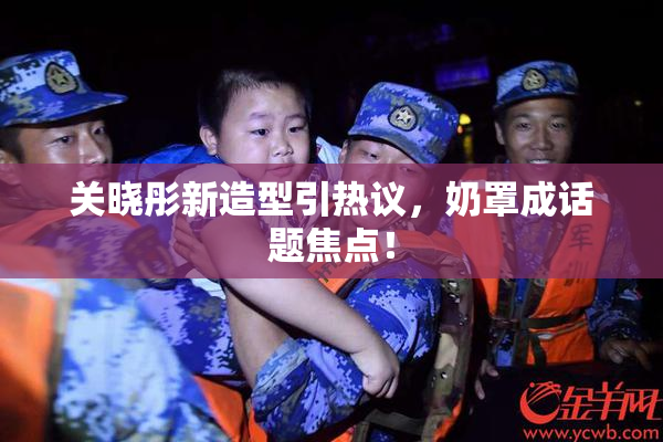关晓彤新造型引热议，奶罩成话题焦点！