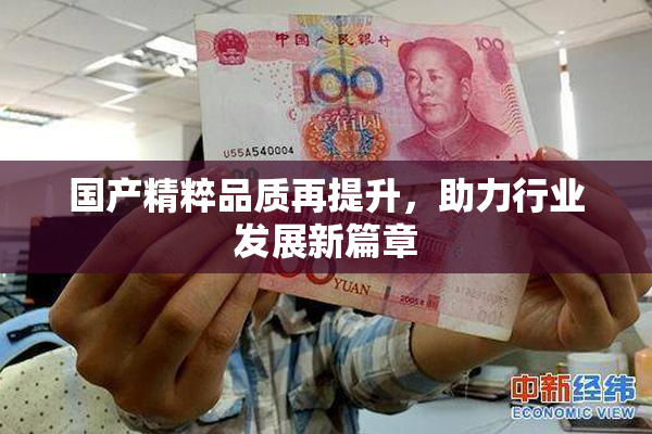 国产精粹品质再提升，助力行业发展新篇章