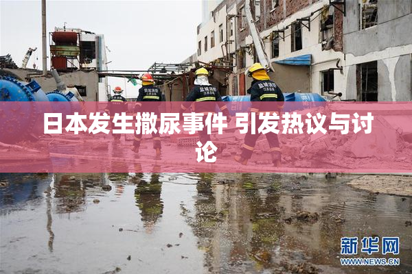 日本发生撒尿事件 引发热议与讨论