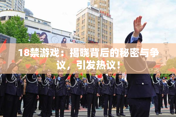 18禁游戏：揭晓背后的秘密与争议，引发热议！