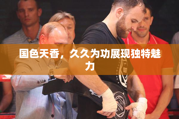 国色天香，久久为功展现独特魅力