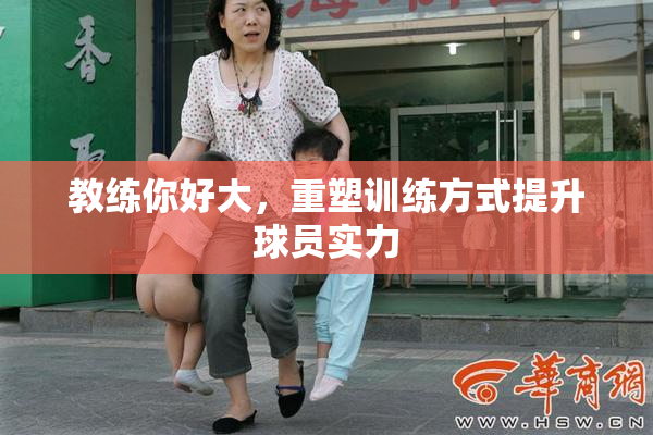 教练你好大，重塑训练方式提升球员实力