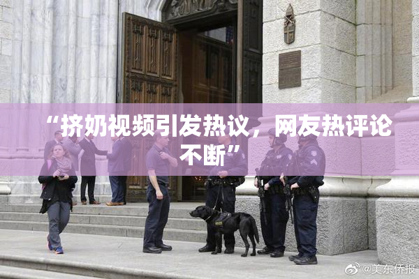 “挤奶视频引发热议，网友热评论不断”