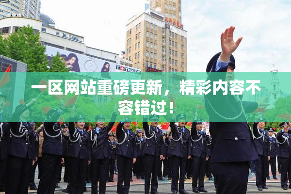 一区网站重磅更新，精彩内容不容错过！