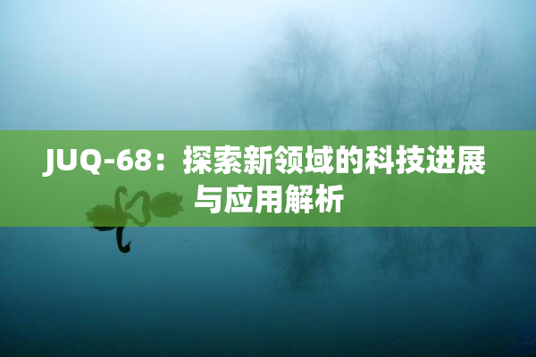 JUQ-68：探索新领域的科技进展与应用解析